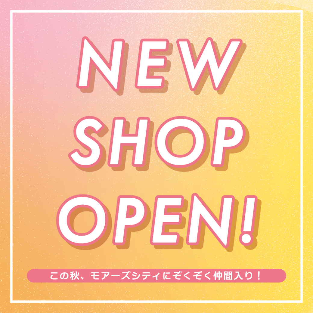 NEW SHOP OPEN！この秋モアーズシティにぞくぞく仲間入り♪